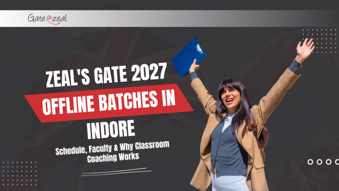 Zeal's GATE 2027 Offline Batches in Indore Zeal's GATE 2027 Offline Batches in Indore: Schedule, Faculty & Why Classroom Coaching Works